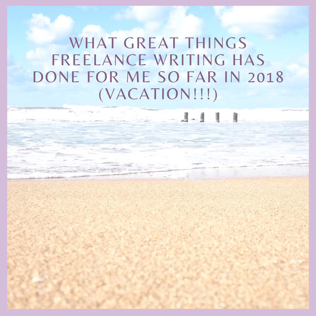 What Great Things Freelance Writing has done for me so far in 2018 (Vacation!!!)