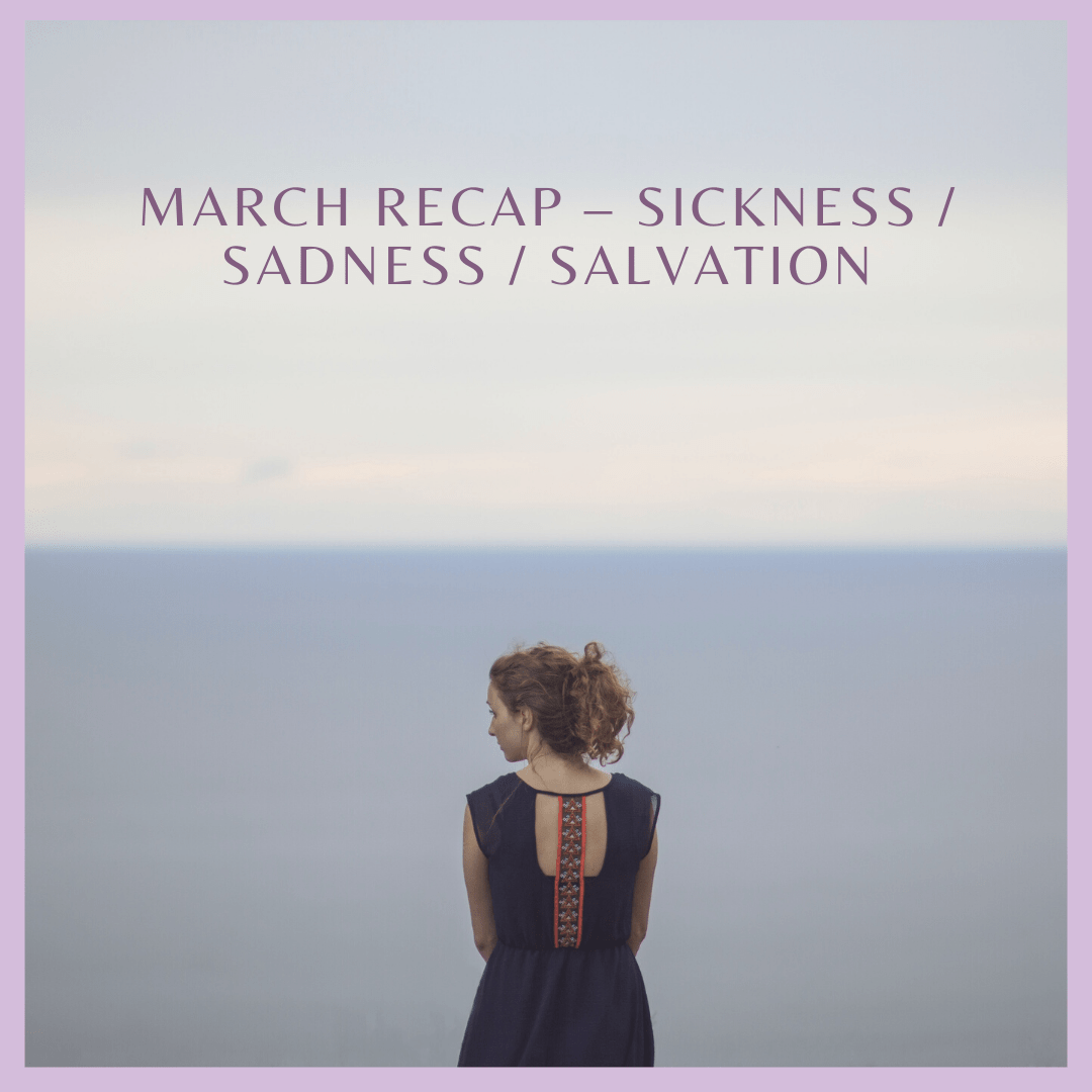 March Recap – Sickness / Sadness / Salvation