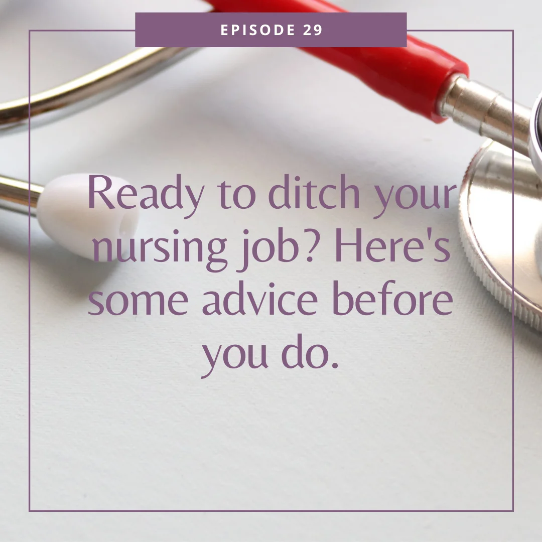 EP29: Ready to ditch your nursing job? Here’s some advice before you do.