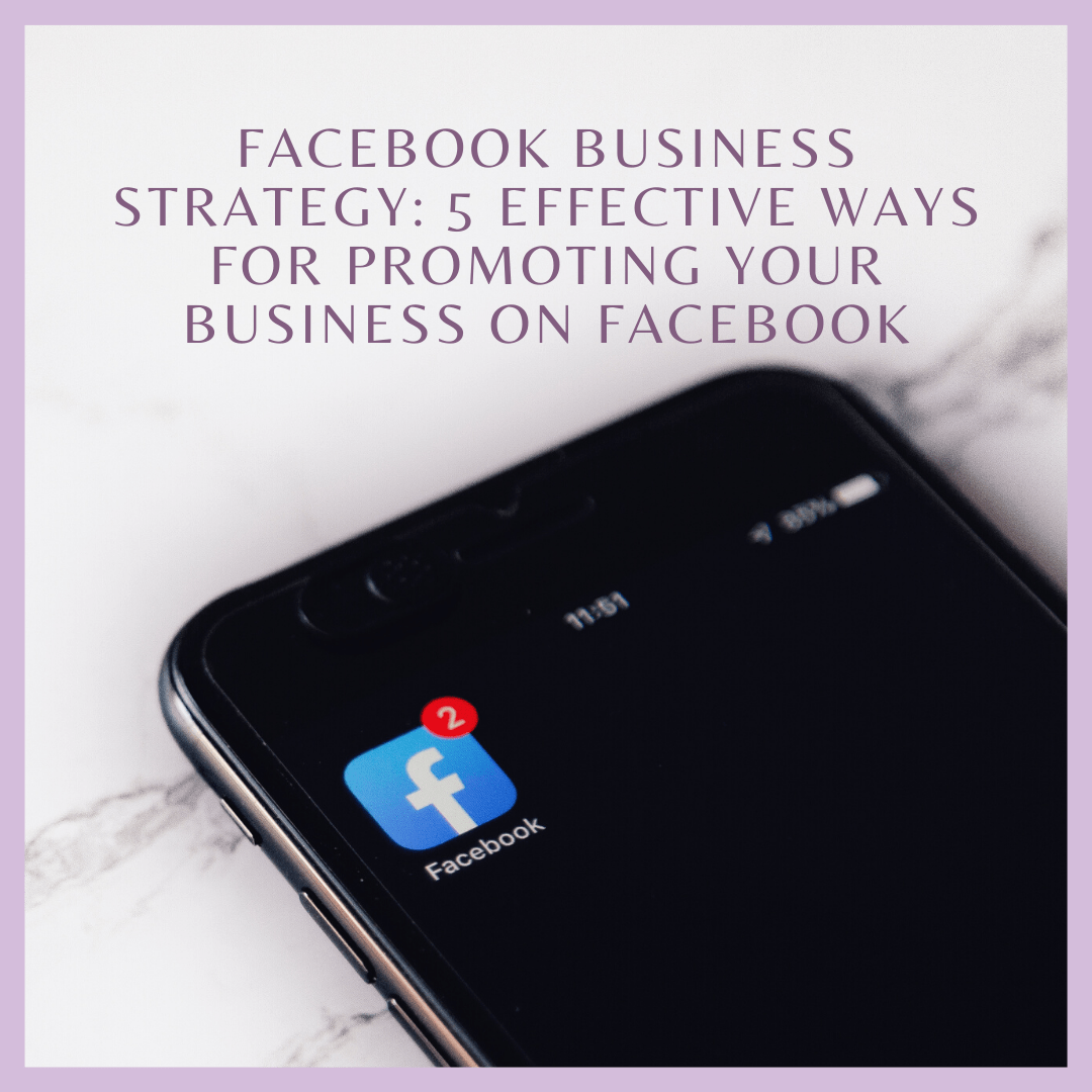Facebook Business Strategy: 5 Effective Ways for Promoting Your Business on Facebook