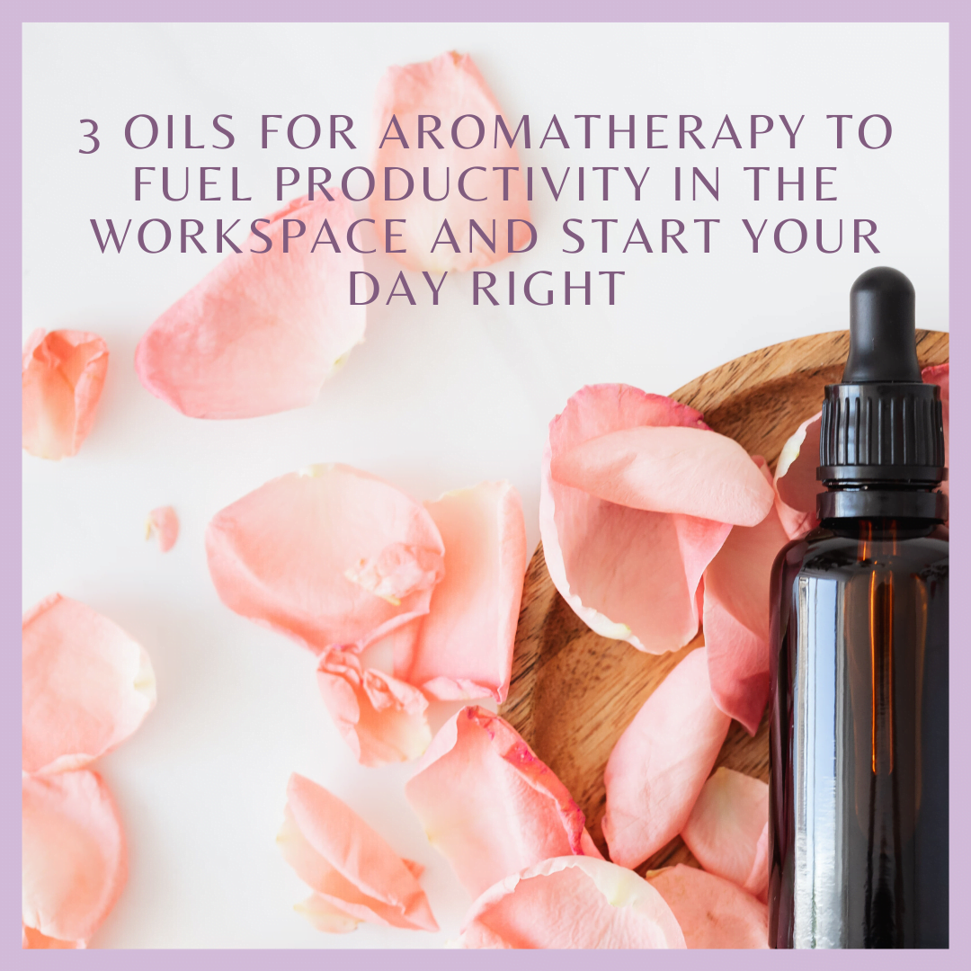 3 Oils for Aromatherapy to Fuel Productivity in the Workspace and Start Your Day Right