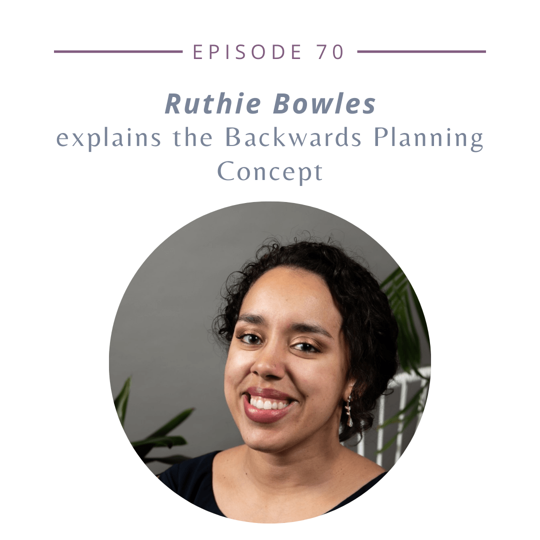 Episode 70: Ruthie Bowles explains the Backwards Planning Concept