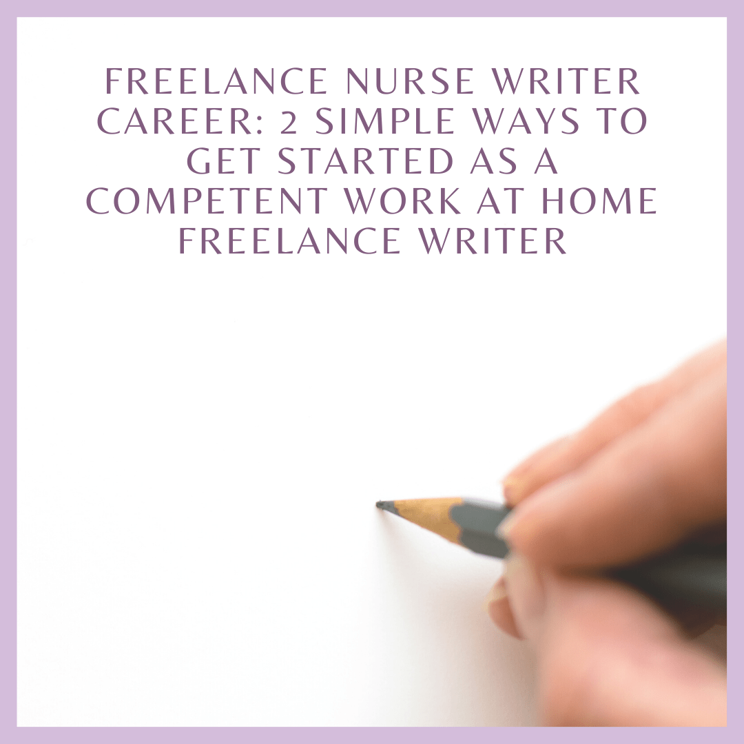 Freelance Nurse Writer Career: 2 Simple Ways to Get Started as a Competent Work at Home Freelance Writer