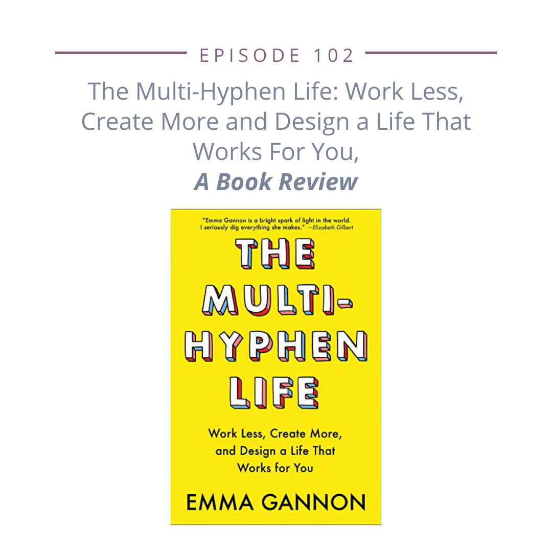 102: The Multi-Hyphen Life — Work Less, Create More and Design a Life That Works for You