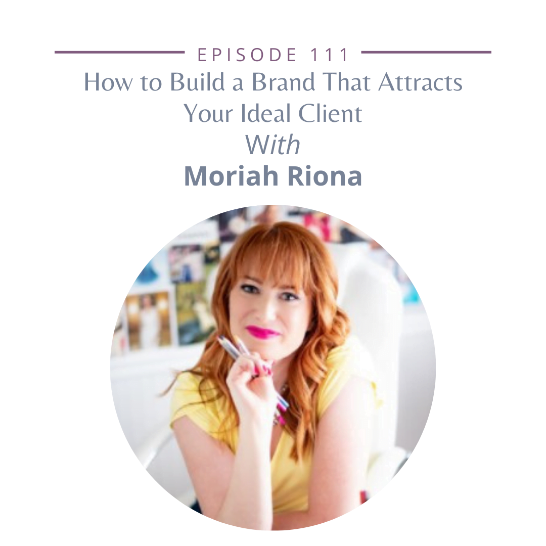 111: How to Build a Brand That Attracts Your Ideal Client with Moriah Riona