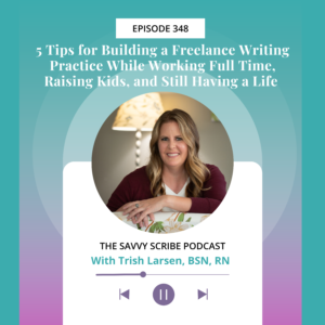 EP348: 5 Tips for Building a Freelance Writing Practice While Working Full Time, Raising Kids, and Still Having a Life with Trish Larsen